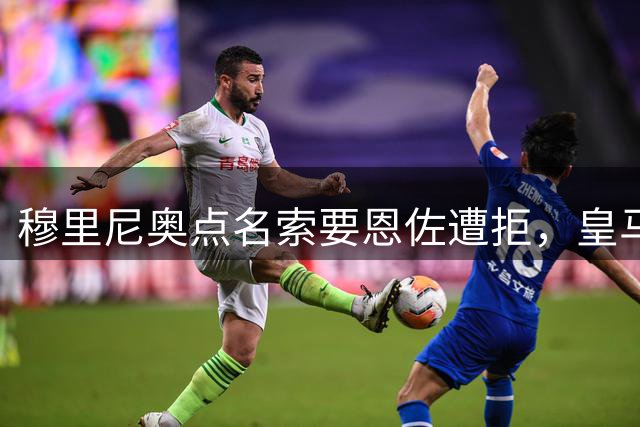 穆里尼奥点名索要恩佐遭拒，皇马预算控盘致失中场大将